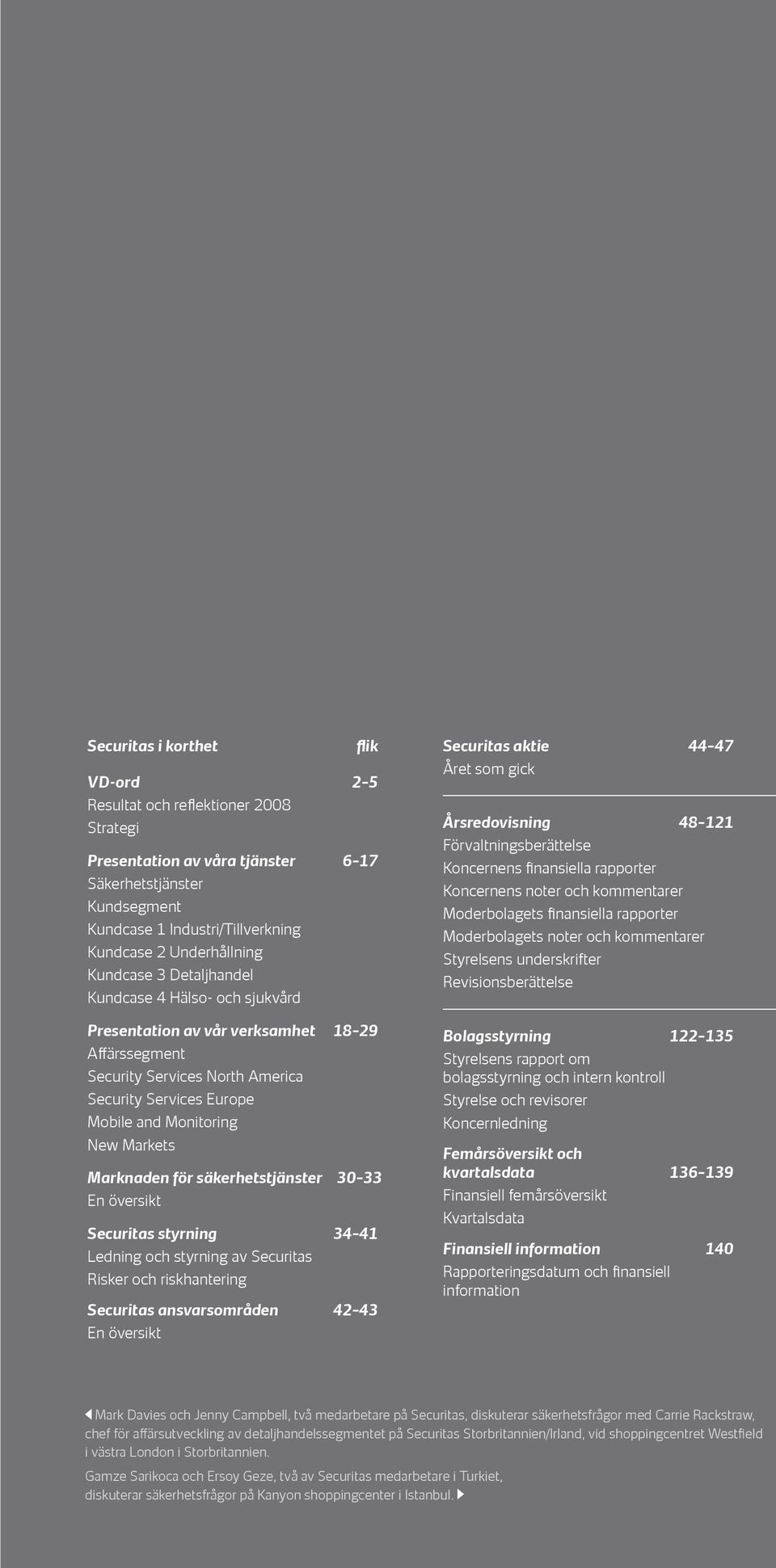 Marknaden för säkerhetstjänster 30 33 En översikt Securitas styrning 34 41 Ledning och styrning av Securitas Risker och riskhantering Securitas ansvarsområden 42 43 En översikt Securitas aktie 44 47