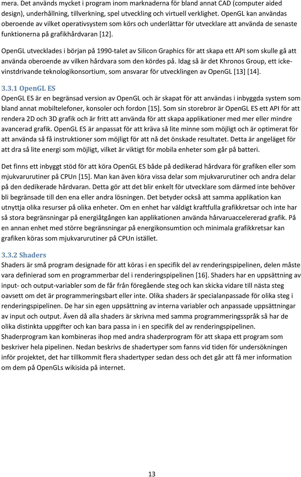 OpenGL utvecklades i början på 1990-talet av Silicon Graphics för att skapa ett API som skulle gå att använda oberoende av vilken hårdvara som den kördes på.