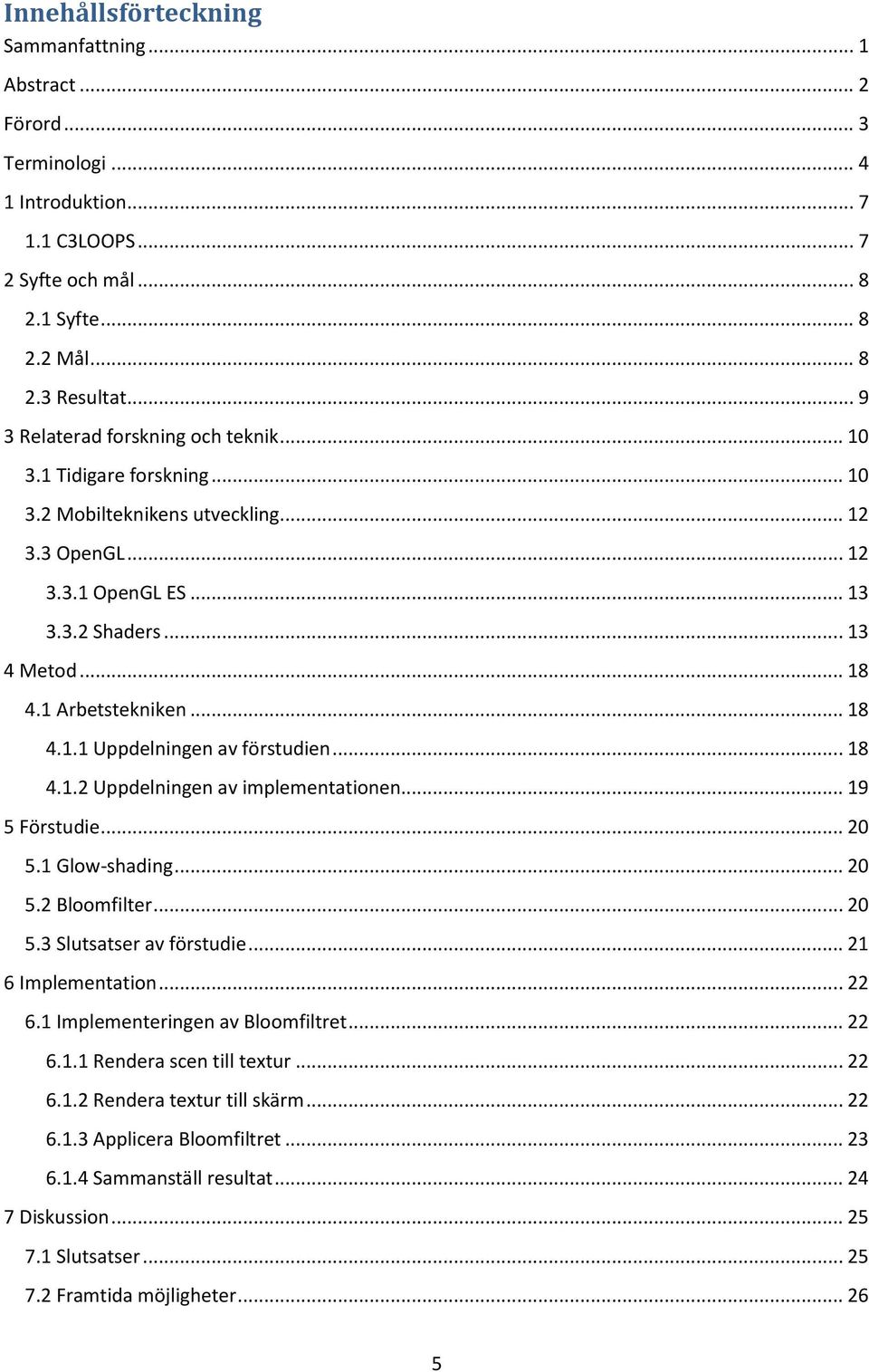 1 Arbetstekniken... 18 4.1.1 Uppdelningen av förstudien... 18 4.1.2 Uppdelningen av implementationen... 19 5 Förstudie... 20 5.1 Glow-shading... 20 5.2 Bloomfilter... 20 5.3 Slutsatser av förstudie.