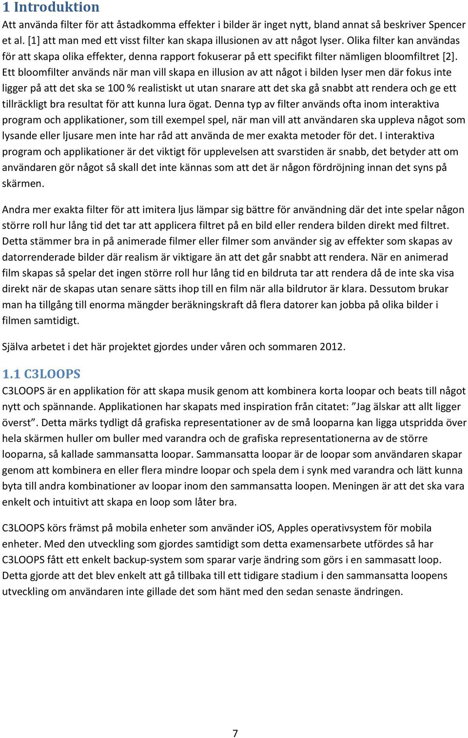 Ett bloomfilter används när man vill skapa en illusion av att något i bilden lyser men där fokus inte ligger på att det ska se 100 % realistiskt ut utan snarare att det ska gå snabbt att rendera och