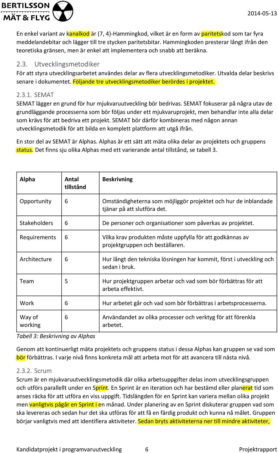 Utvecklingsmetodiker För att styra utvecklingsarbetet användes delar av flera utvecklingsmetodiker. Utvalda delar beskrivs senare i dokumentet. Följande tre utvecklingsmetodiker berördes i projektet.