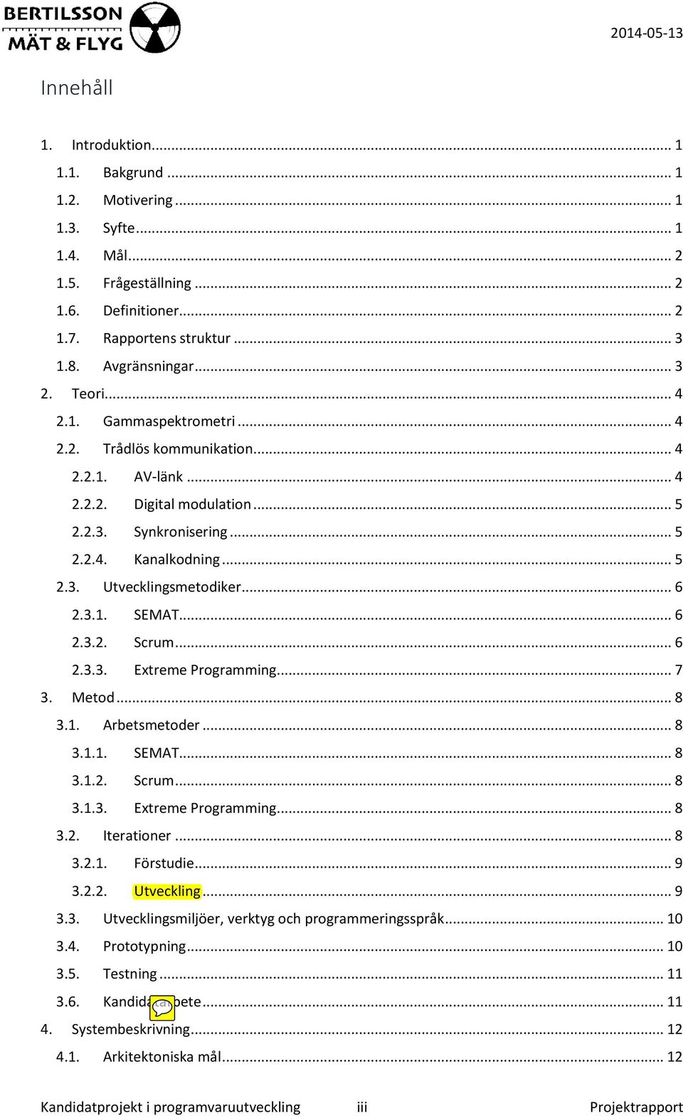 .. 6 2.3.1. SEMAT... 6 2.3.2. Scrum... 6 2.3.3. Extreme Programming... 7 3. Metod... 8 3.1. Arbetsmetoder... 8 3.1.1. SEMAT... 8 3.1.2. Scrum... 8 3.1.3. Extreme Programming... 8 3.2. Iterationer.