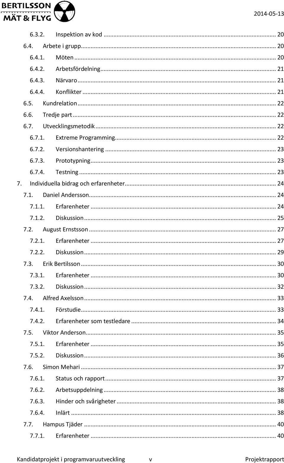 .. 24 7.1.1. Erfarenheter... 24 7.1.2. Diskussion... 25 7.2. August Ernstsson... 27 7.2.1. Erfarenheter... 27 7.2.2. Diskussion... 29 7.3. Erik Bertilsson... 30 7.3.1. Erfarenheter... 30 7.3.2. Diskussion... 32 7.