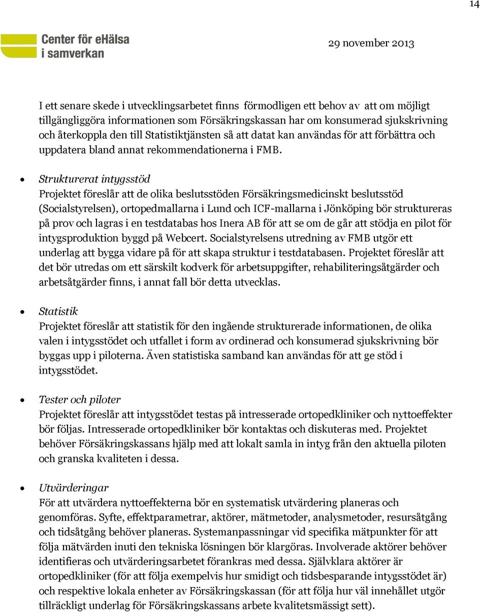 Strukturerat intygsstöd Projektet föreslår att de olika beslutsstöden Försäkringsmedicinskt beslutsstöd (Socialstyrelsen), ortopedmallarna i Lund och ICF-mallarna i Jönköping bör struktureras på prov