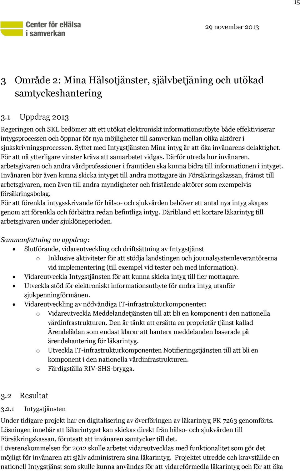 sjukskrivningsprocessen. Syftet med Intygstjänsten Mina intyg är att öka invånarens delaktighet. För att nå ytterligare vinster krävs att samarbetet vidgas.