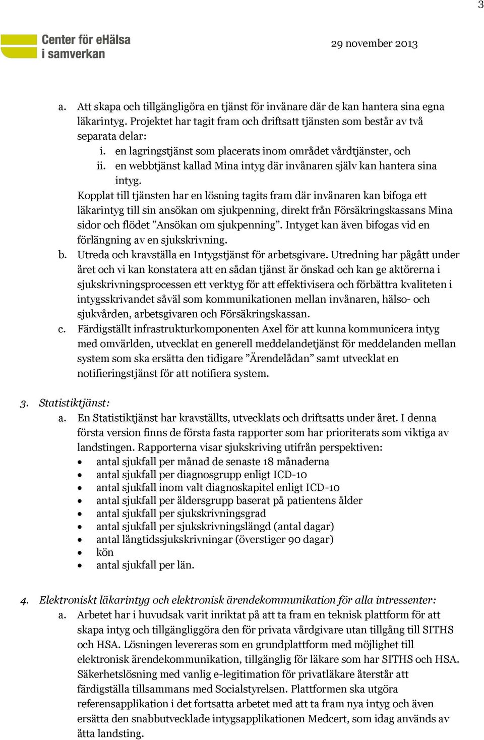 Kopplat till tjänsten har en lösning tagits fram där invånaren kan bifoga ett läkarintyg till sin ansökan om sjukpenning, direkt från Försäkringskassans Mina sidor och flödet Ansökan om sjukpenning.