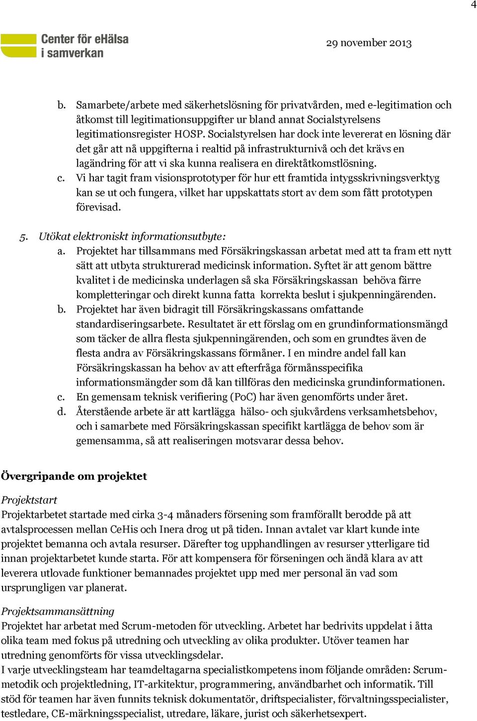 Vi har tagit fram visionsprototyper för hur ett framtida intygsskrivningsverktyg kan se ut och fungera, vilket har uppskattats stort av dem som fått prototypen förevisad. 5.