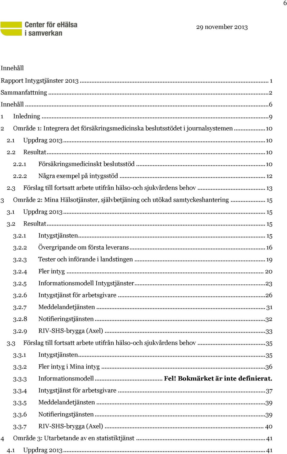 .. 13 3 Område 2: Mina Hälsotjänster, självbetjäning och utökad samtyckeshantering... 15 3.1 Uppdrag 2013... 15 3.2 Resultat... 15 3.2.1 Intygstjänsten... 15 3.2.2 Övergripande om första leverans.