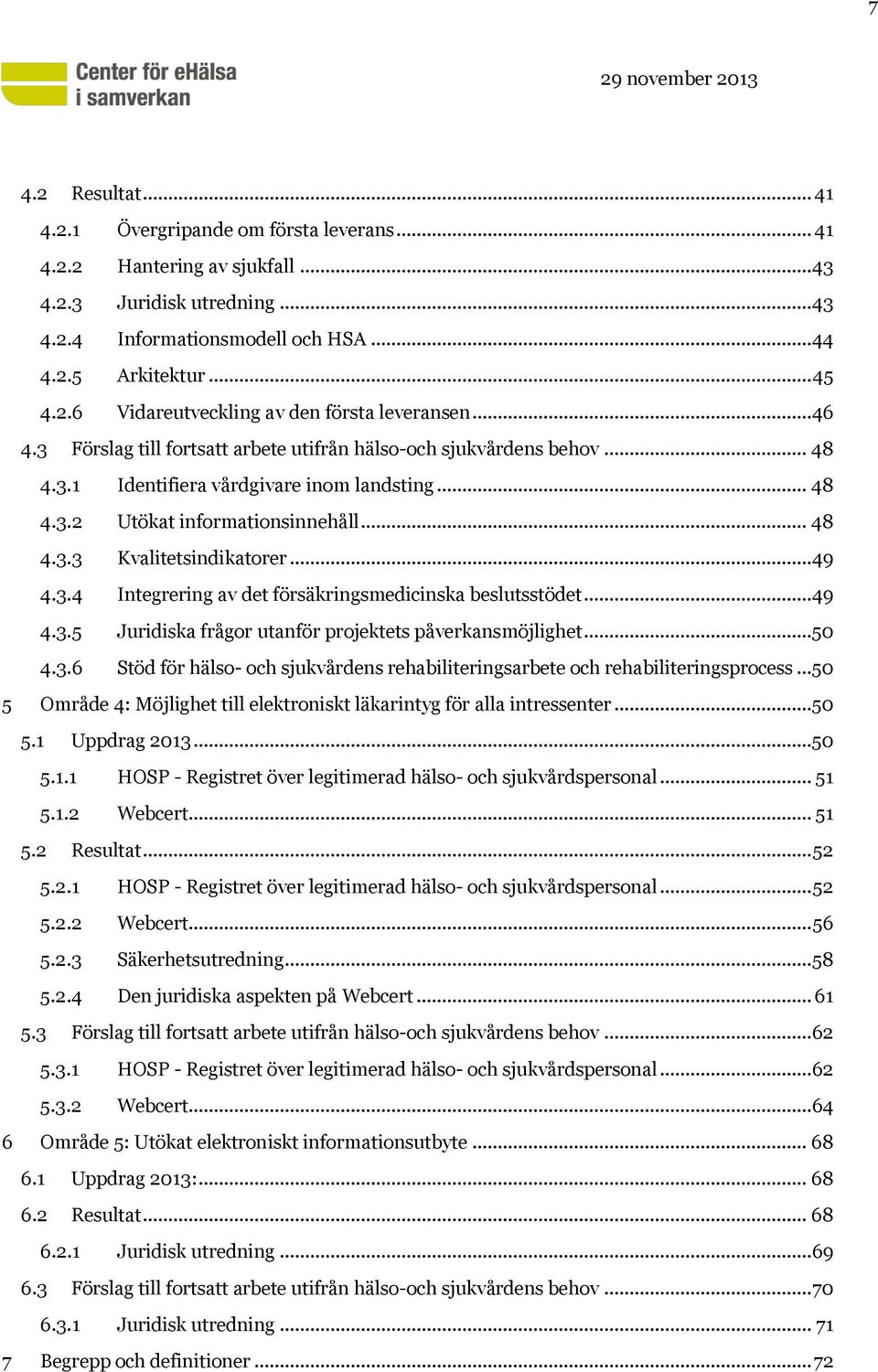 .. 49 4.3.4 Integrering av det försäkringsmedicinska beslutsstödet... 49 4.3.5 Juridiska frågor utanför projektets påverkansmöjlighet...50 4.3.6 Stöd för hälso- och sjukvårdens rehabiliteringsarbete och rehabiliteringsprocess.