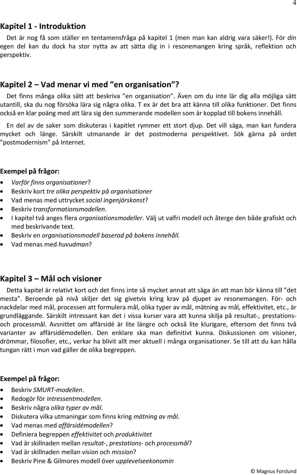 Det finns många olika sätt att beskriva en organisation. Även om du inte lär dig alla möjliga sätt utantill, ska du nog försöka lära sig några olika. T ex är det bra att känna till olika funktioner.