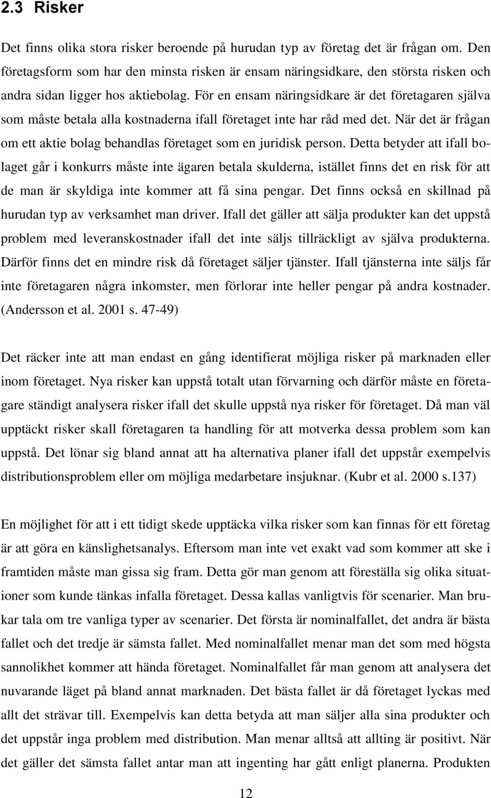 För en ensam näringsidkare är det företagaren själva som måste betala alla kostnaderna ifall företaget inte har råd med det.