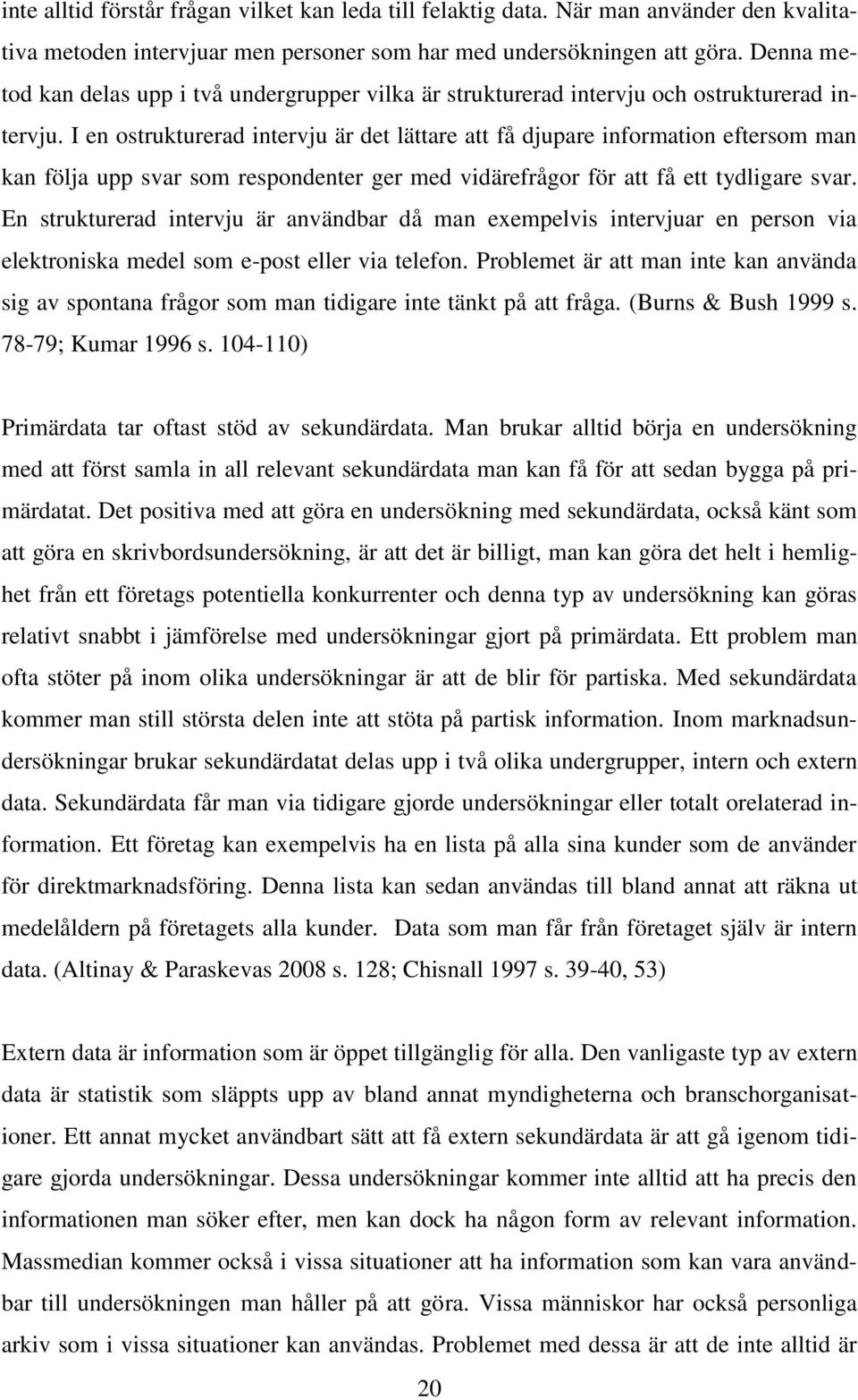 I en ostrukturerad intervju är det lättare att få djupare information eftersom man kan följa upp svar som respondenter ger med vidärefrågor för att få ett tydligare svar.