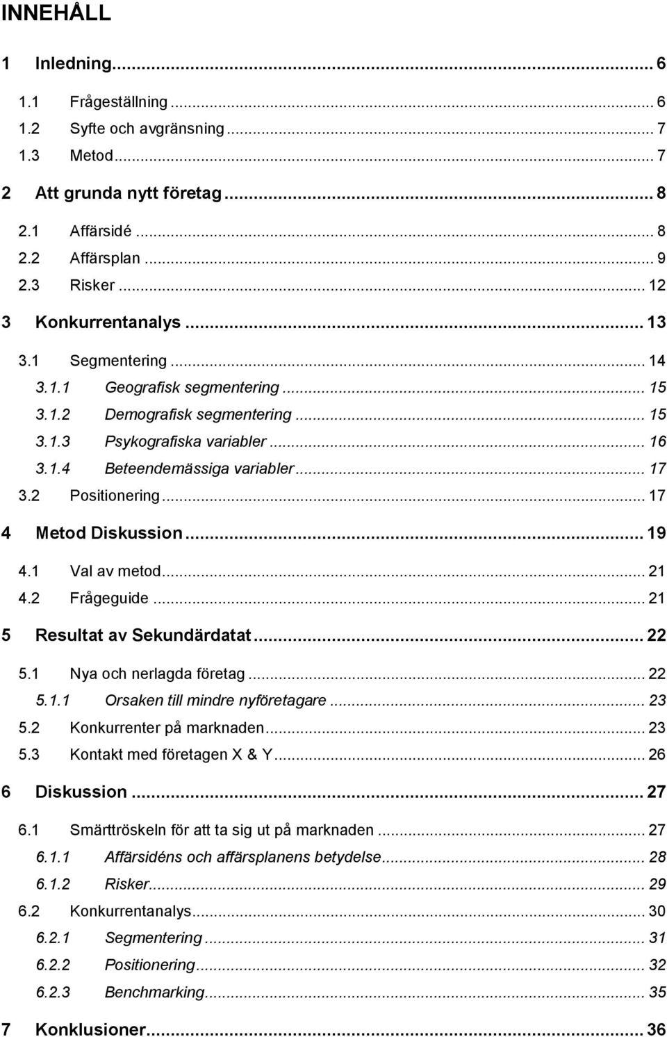 .. 17 4 Metod Diskussion... 19 4.1 Val av metod... 21 4.2 Frågeguide... 21 5 Resultat av Sekundärdatat... 22 5.1 Nya och nerlagda företag... 22 5.1.1 Orsaken till mindre nyföretagare... 23 5.