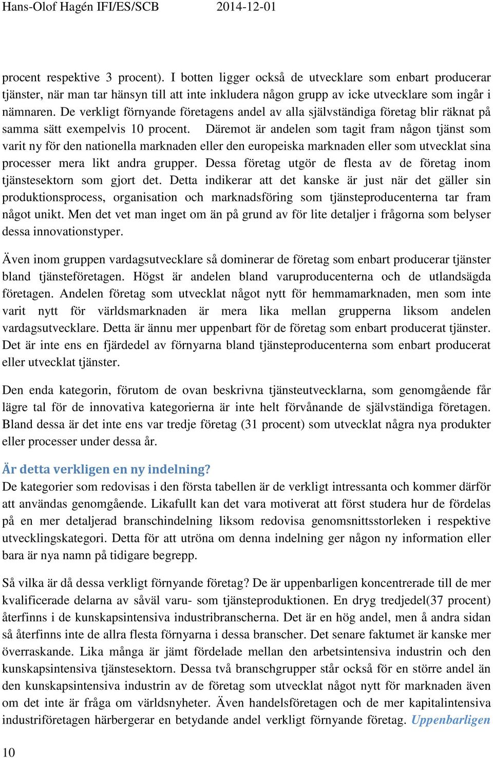 Däremot är andelen som tagit fram någon tjänst som varit ny för den nationella marknaden eller den europeiska marknaden eller som utvecklat sina processer mera likt andra grupper.