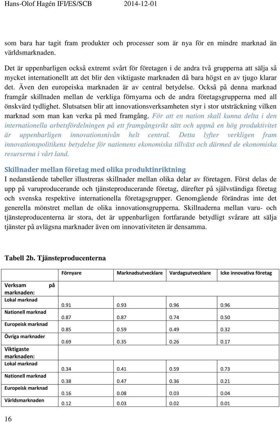 Även den europeiska marknaden är av central betydelse. Också på denna marknad framgår skillnaden mellan de verkliga förnyarna och de andra företagsgrupperna med all önskvärd tydlighet.