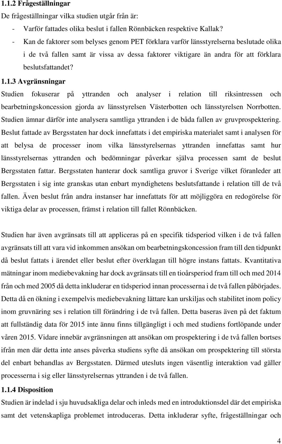 1.3 Avgränsningar Studien fokuserar på yttranden och analyser i relation till riksintressen och bearbetningskoncession gjorda av länsstyrelsen Västerbotten och länsstyrelsen Norrbotten.