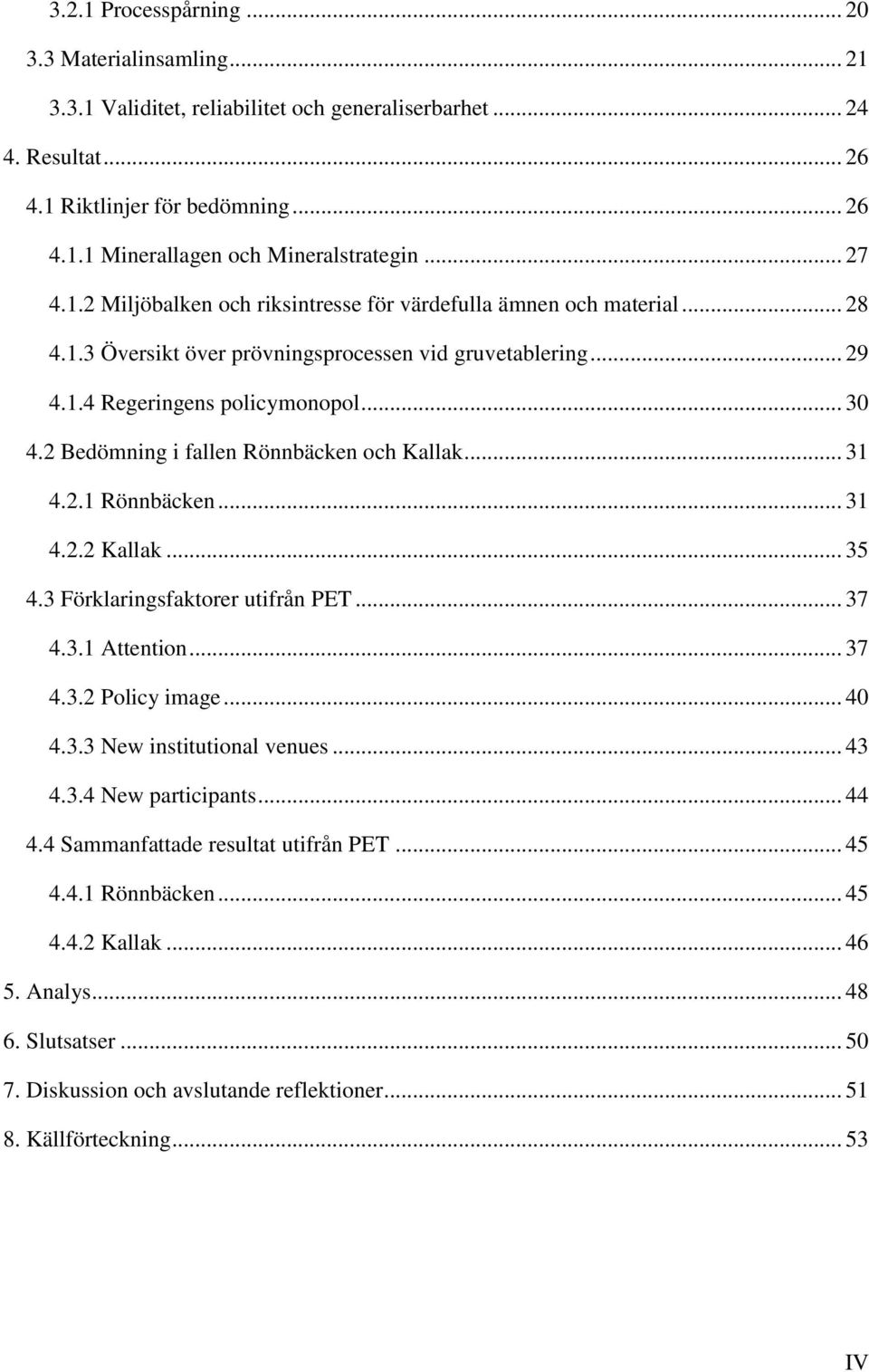 2 Bedömning i fallen Rönnbäcken och Kallak... 31 4.2.1 Rönnbäcken... 31 4.2.2 Kallak... 35 4.3 Förklaringsfaktorer utifrån PET... 37 4.3.1 Attention... 37 4.3.2 Policy image... 40 4.3.3 New institutional venues.