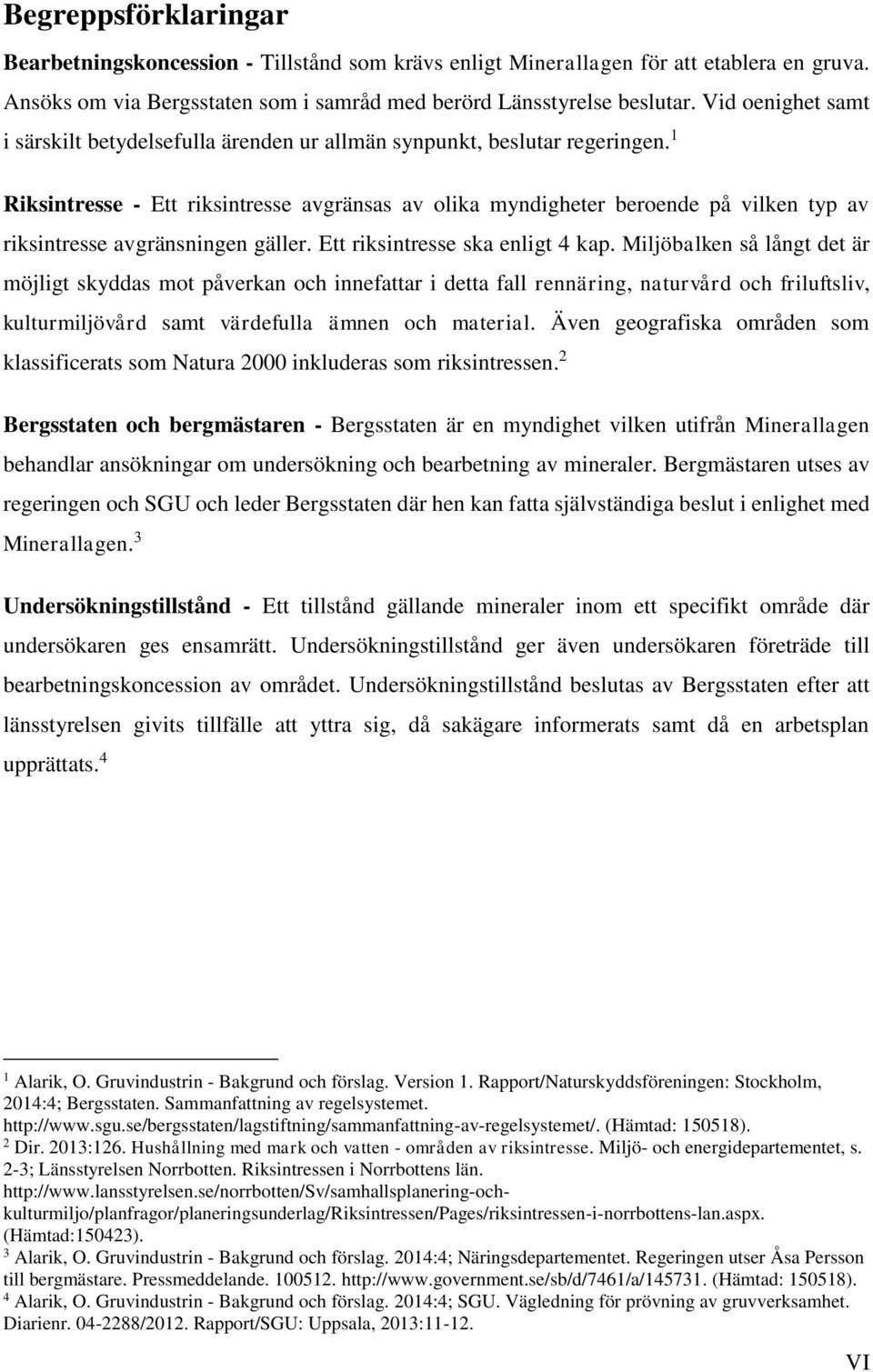 1 Riksintresse - Ett riksintresse avgränsas av olika myndigheter beroende på vilken typ av riksintresse avgränsningen gäller. Ett riksintresse ska enligt 4 kap.