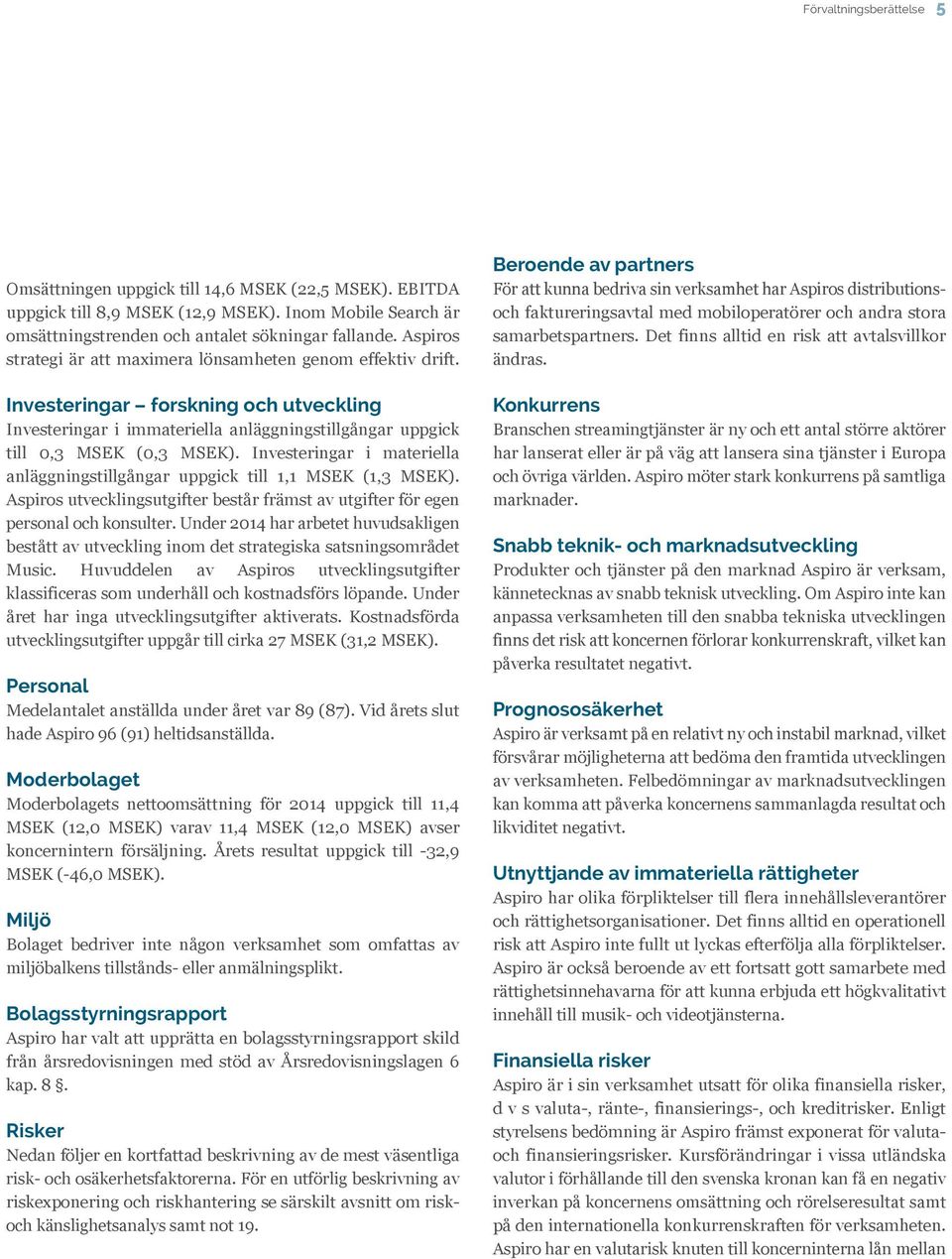 Investeringar i materiella anläggningstillgångar uppgick till 1,1 MSEK (1,3 MSEK). Aspiros utvecklingsutgifter består främst av utgifter för egen personal och konsulter.