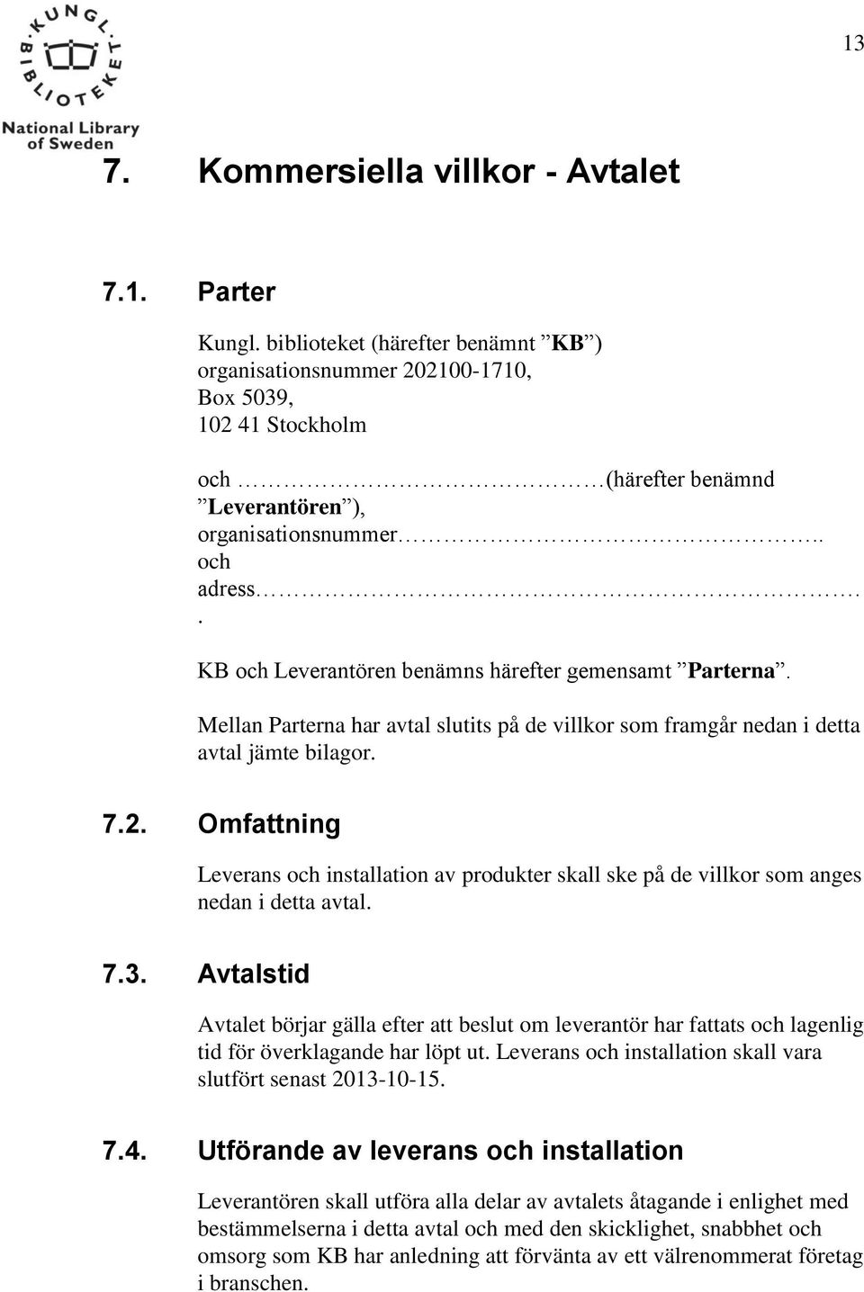 . KB och Leverantören benämns härefter gemensamt Parterna. Mellan Parterna har avtal slutits på de villkor som framgår nedan i detta avtal jämte bilagor. 7.2.