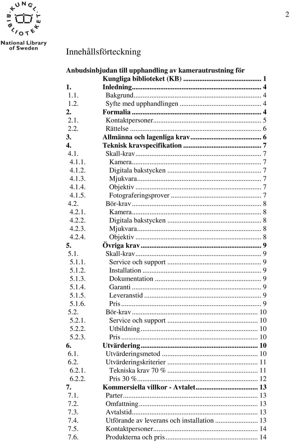 .. 7 4.1.5. Fotograferingsprover... 7 4.2. Bör-krav... 8 4.2.1. Kamera... 8 4.2.2. Digitala bakstycken... 8 4.2.3. Mjukvara... 8 4.2.4. Objektiv... 8 5. Övriga krav... 9 5.1. Skall-krav... 9 5.1.1. Service och support.