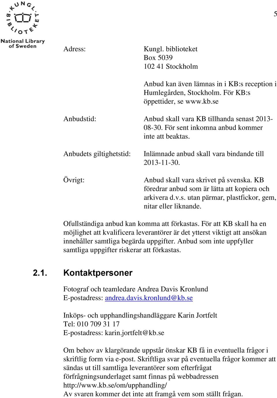 Anbud skall vara skrivet på svenska. KB föredrar anbud som är lätta att kopiera och arkivera d.v.s. utan pärmar, plastfickor, gem, nitar eller liknande. Ofullständiga anbud kan komma att förkastas.