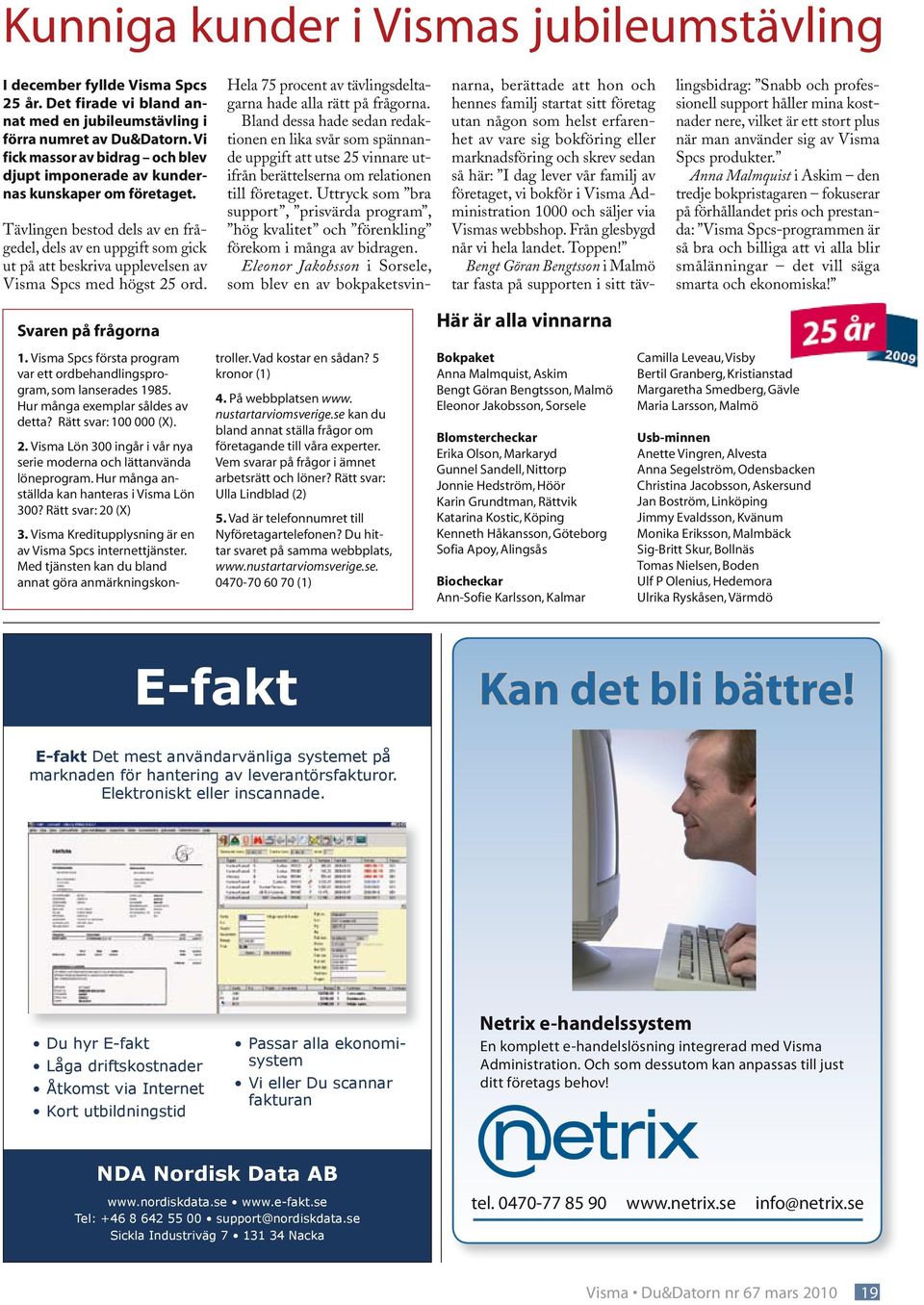 Tävlingen bestod dels av en frågedel, dels av en uppgift som gick ut på att beskriva upplevelsen av Visma Spcs med högst 25 ord. Hela 75 procent av tävlingsdeltagarna hade alla rätt på frågorna.