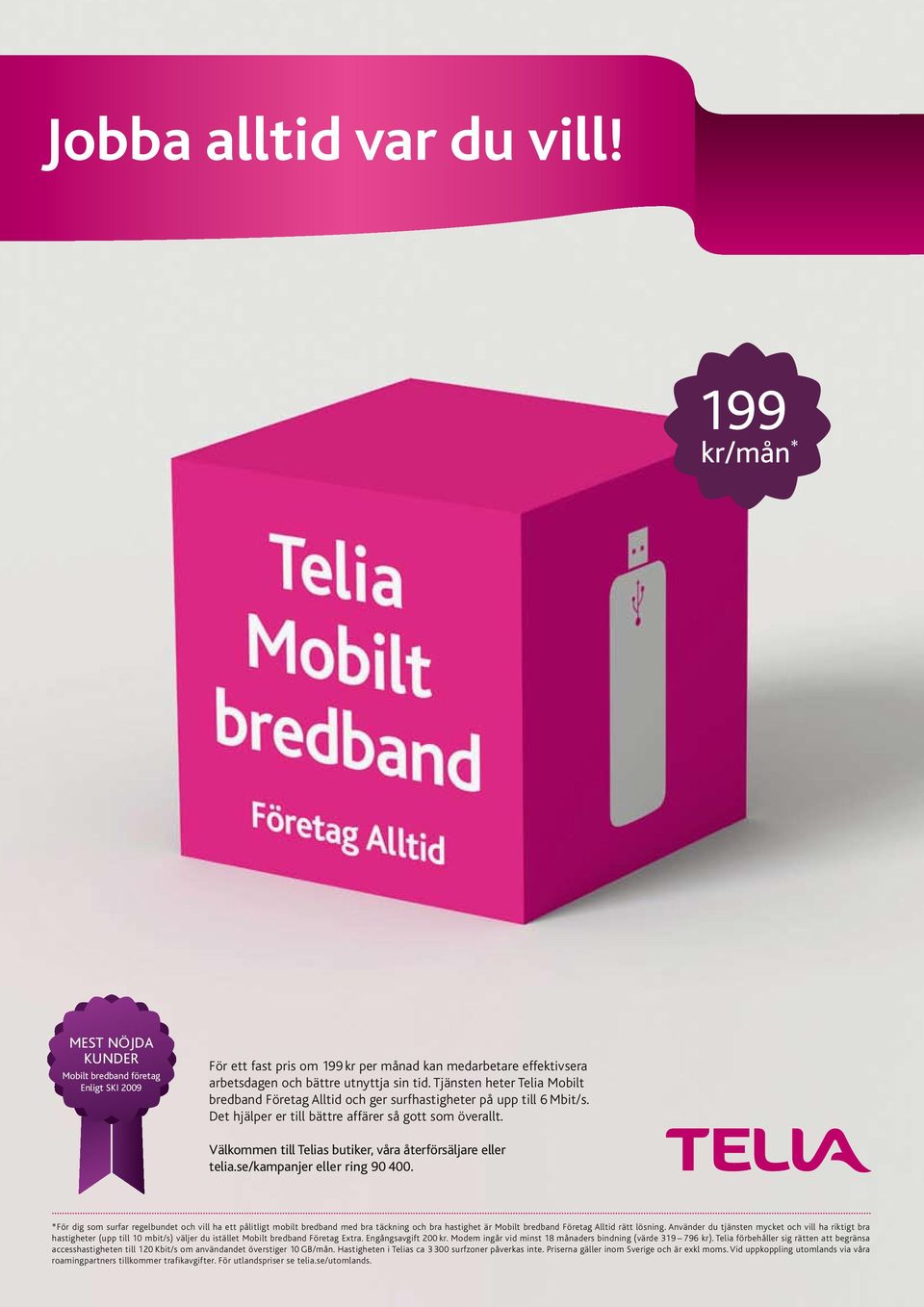 Tjänsten heter Telia Mobilt bredband Företag Alltid och ger surfhastigheter på upp till 6 Mbit/s. Det hjälper er till bättre affärer så gott som överallt.