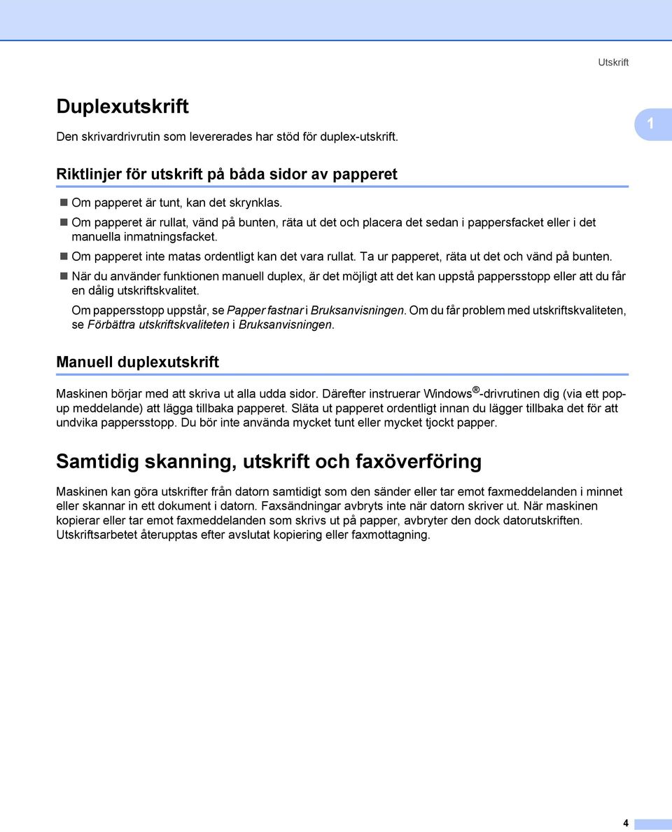 Ta ur papperet, räta ut det och vänd på bunten. När du använder funktionen manuell duplex, är det möjligt att det kan uppstå pappersstopp eller att du får en dålig utskriftskvalitet.