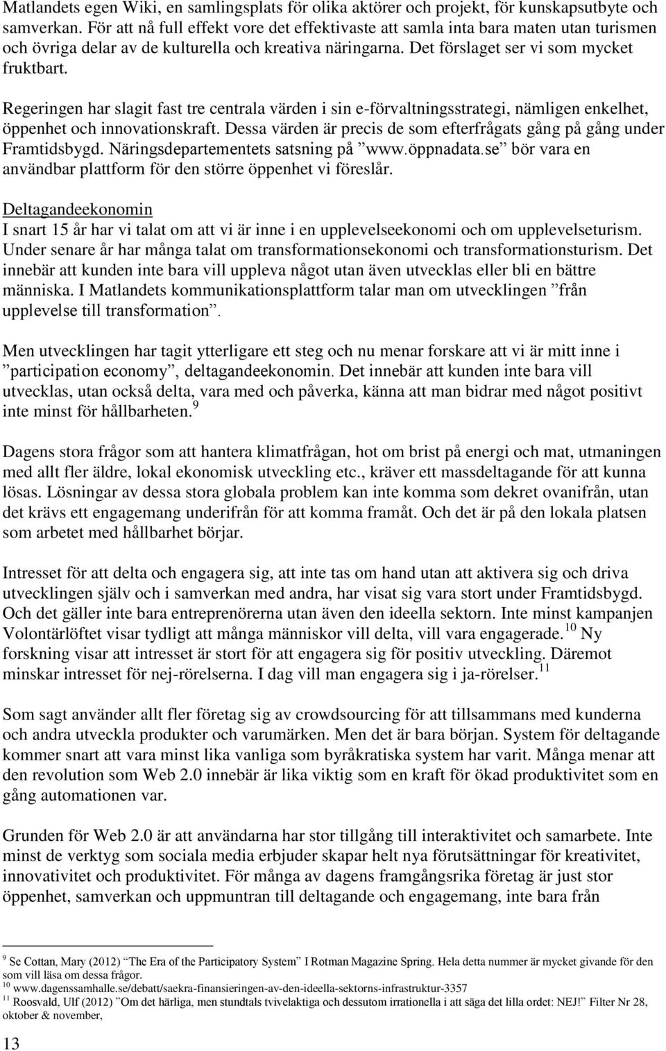 Regeringen har slagit fast tre centrala värden i sin e-förvaltningsstrategi, nämligen enkelhet, öppenhet och innovationskraft.