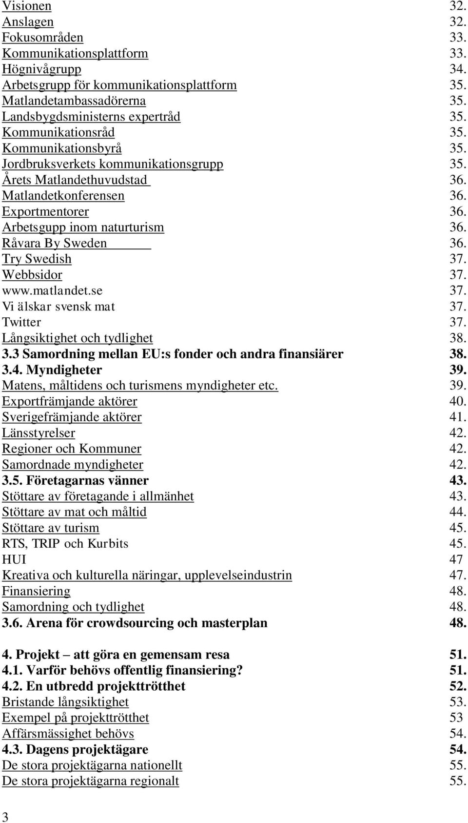 Råvara By Sweden 36. Try Swedish 37. Webbsidor 37. www.matlandet.se 37. Vi älskar svensk mat 37. Twitter 37. Långsiktighet och tydlighet 38. 3.3 Samordning mellan EU:s fonder och andra finansiärer 38.