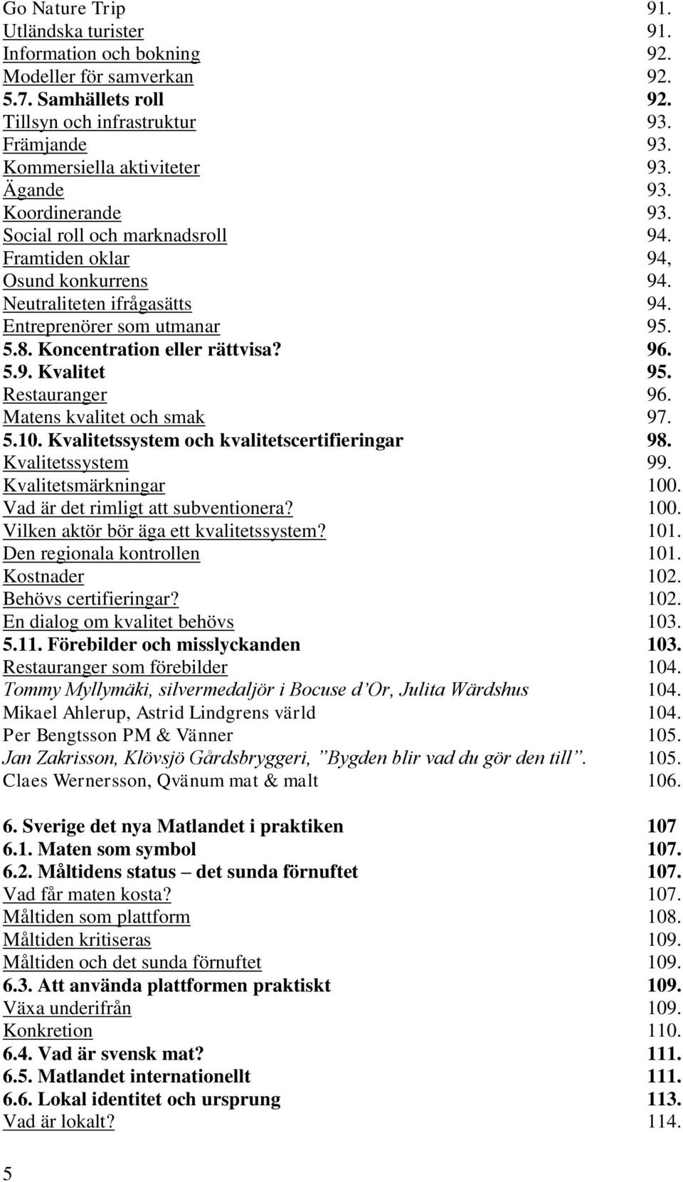 96. 5.9. Kvalitet 95. Restauranger 96. Matens kvalitet och smak 97. 5.10. Kvalitetssystem och kvalitetscertifieringar 98. Kvalitetssystem 99. Kvalitetsmärkningar 100.