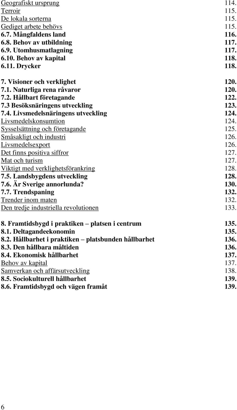 Livsmedelsnäringens utveckling 124. Livsmedelskonsumtion 124. Sysselsättning och företagande 125. Småsakligt och industri 126. Livsmedelsexport 126. Det finns positiva siffror 127. Mat och turism 127.