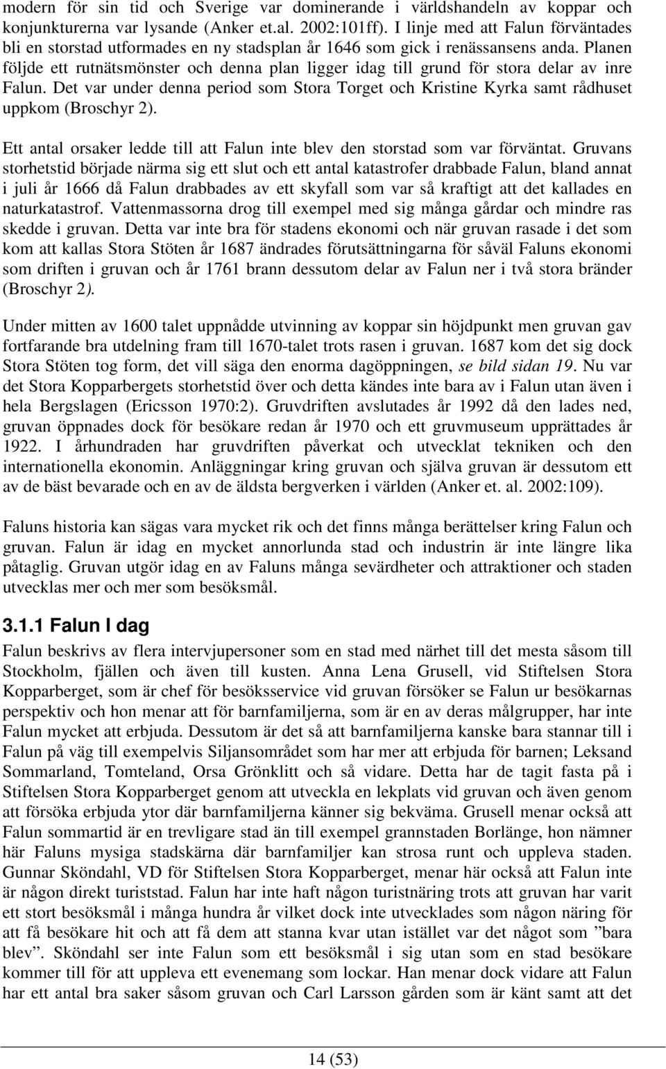 Planen följde ett rutnätsmönster och denna plan ligger idag till grund för stora delar av inre Falun. Det var under denna period som Stora Torget och Kristine Kyrka samt rådhuset uppkom (Broschyr 2).