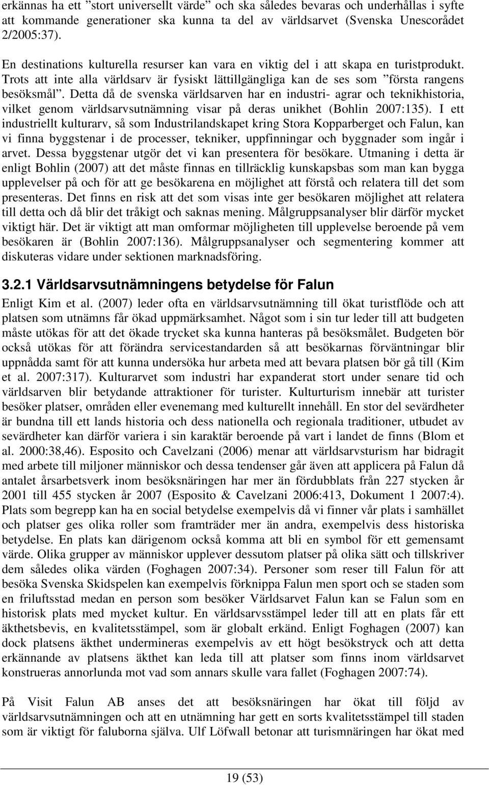 Detta då de svenska världsarven har en industri- agrar och teknikhistoria, vilket genom världsarvsutnämning visar på deras unikhet (Bohlin 2007:135).