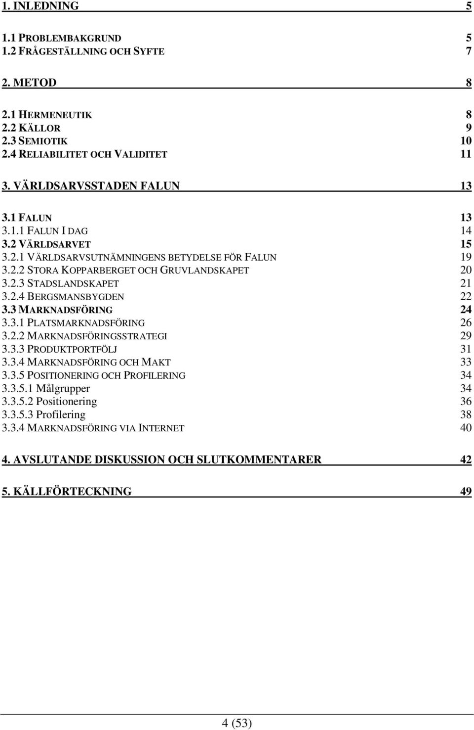 2.4 BERGSMANSBYGDEN 22 3.3 MARKNADSFÖRING 24 3.3.1 PLATSMARKNADSFÖRING 26 3.2.2 MARKNADSFÖRINGSSTRATEGI 29 3.3.3 PRODUKTPORTFÖLJ 31 3.3.4 MARKNADSFÖRING OCH MAKT 33 3.3.5 POSITIONERING OCH PROFILERING 34 3.