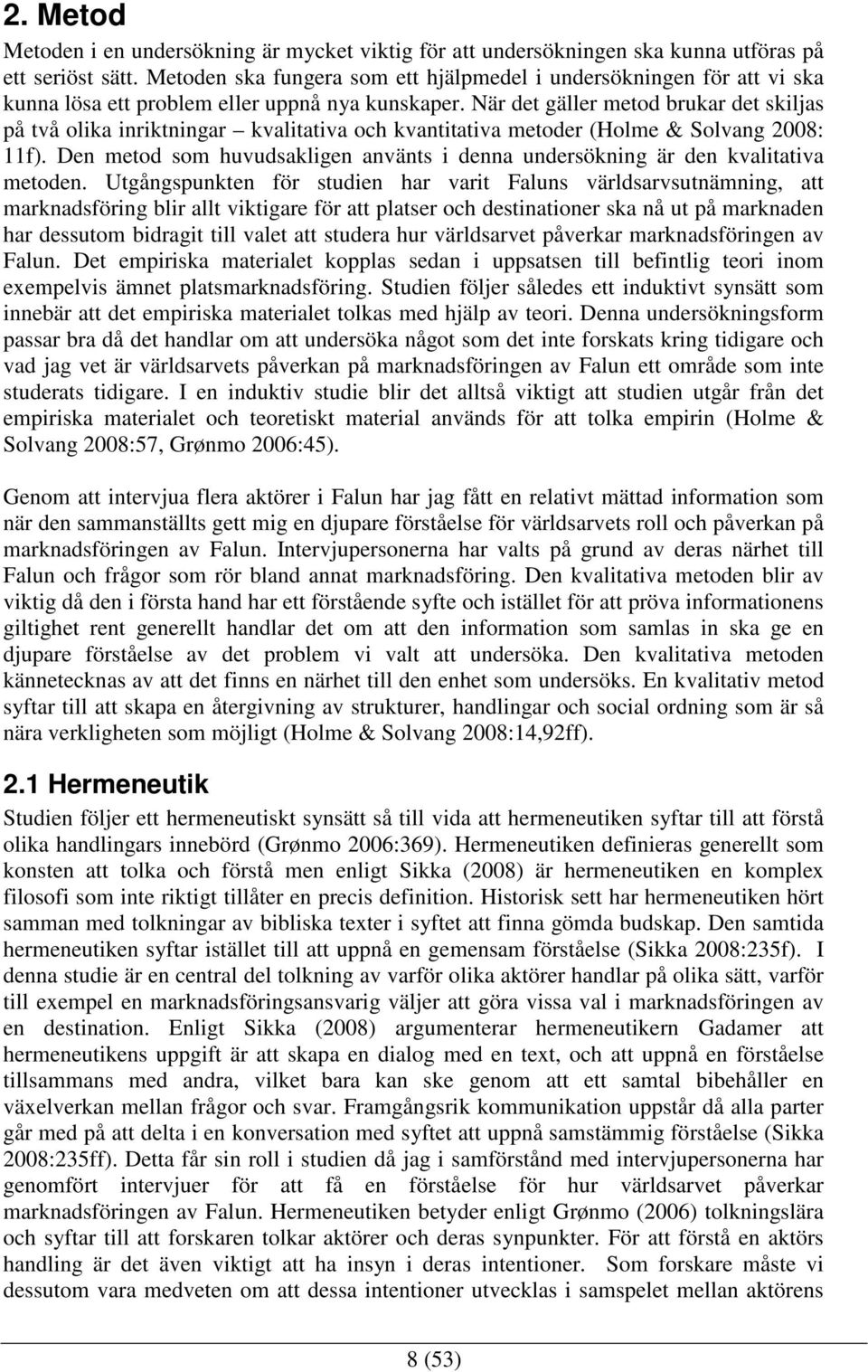 När det gäller metod brukar det skiljas på två olika inriktningar kvalitativa och kvantitativa metoder (Holme & Solvang 2008: 11f).