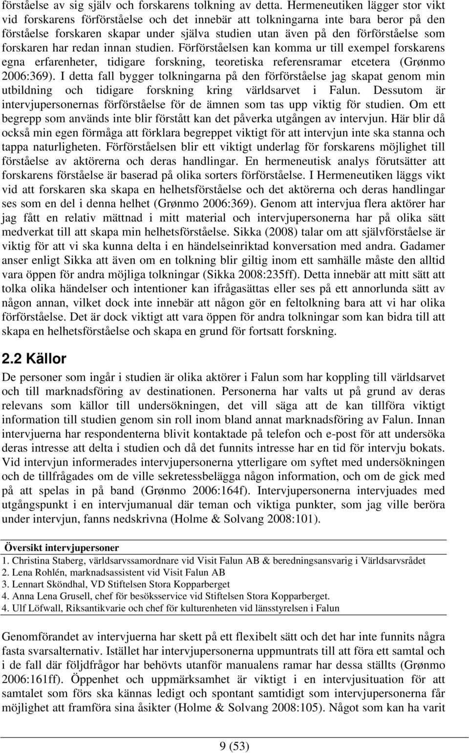 forskaren har redan innan studien. Förförståelsen kan komma ur till exempel forskarens egna erfarenheter, tidigare forskning, teoretiska referensramar etcetera (Grønmo 2006:369).