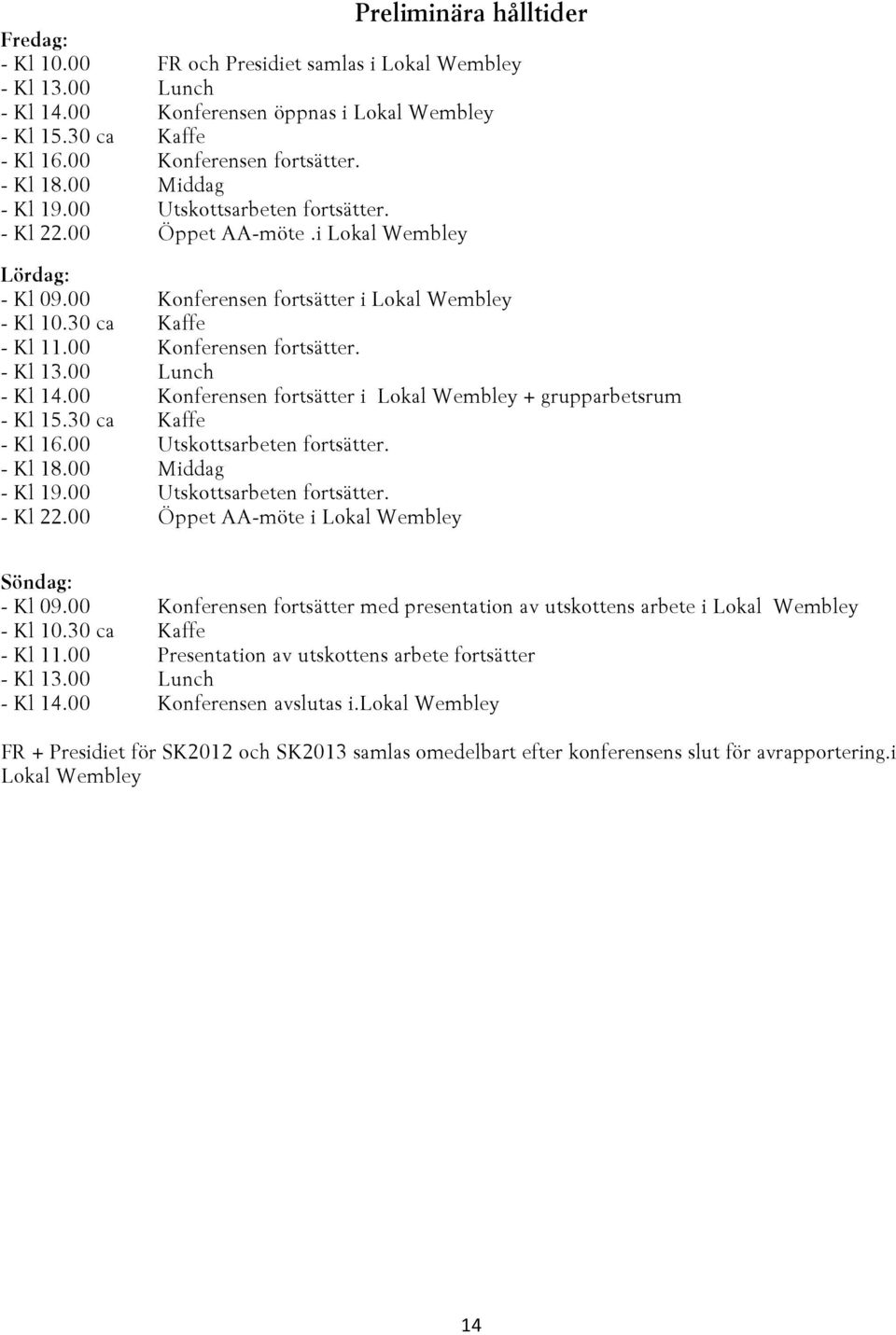 00 Konferensen fortsätter. - Kl 13.00 Lunch - Kl 14.00 Konferensen fortsätter i Lokal Wembley + grupparbetsrum - Kl 15.30 ca Kaffe - Kl 16.00 Utskottsarbeten fortsätter. - Kl 18.00 Middag - Kl 19.