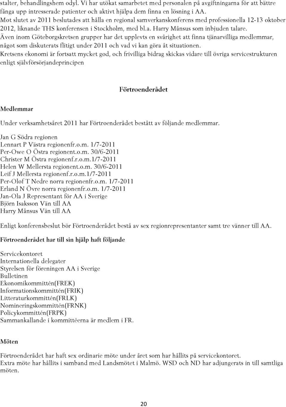 Även inom Göteborgskretsen grupper har det upplevts en svårighet att finna tjänarvilliga medlemmar, något som diskuterats flitigt under 2011 och vad vi kan göra åt situationen.