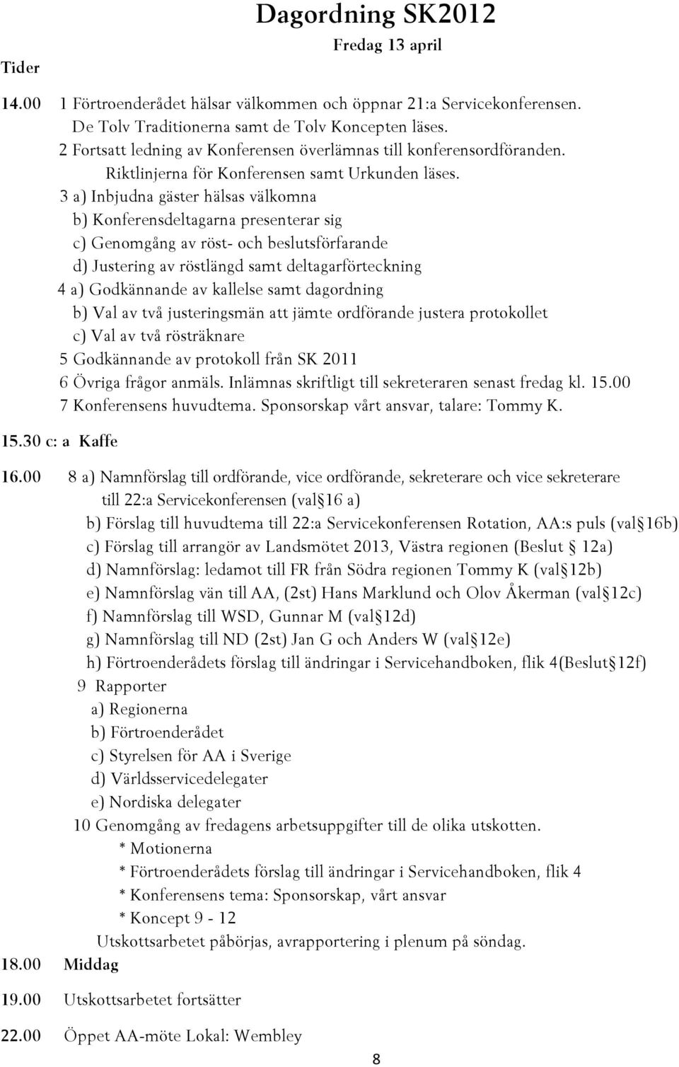 3 a) Inbjudna gäster hälsas välkomna b) Konferensdeltagarna presenterar sig c) Genomgång av röst- och beslutsförfarande d) Justering av röstlängd samt deltagarförteckning 4 a) Godkännande av kallelse