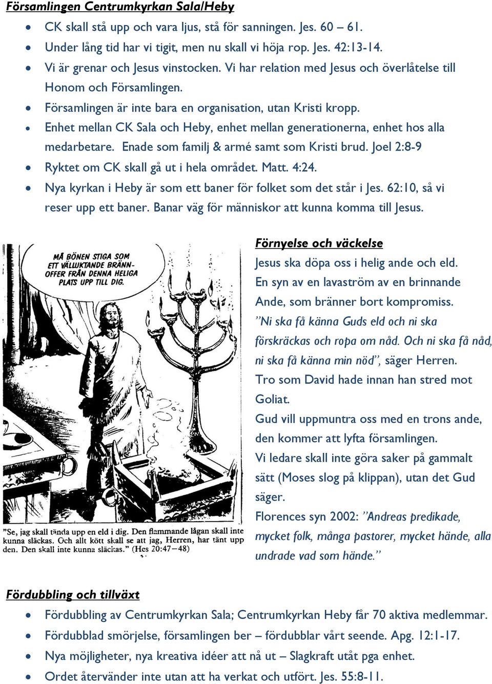 Enhet mellan CK Sala och Heby, enhet mellan generationerna, enhet hos alla medarbetare. Enade som familj & armé samt som Kristi brud. Joel 2:8-9 Ryktet om CK skall gå ut i hela området. Matt. 4:24.