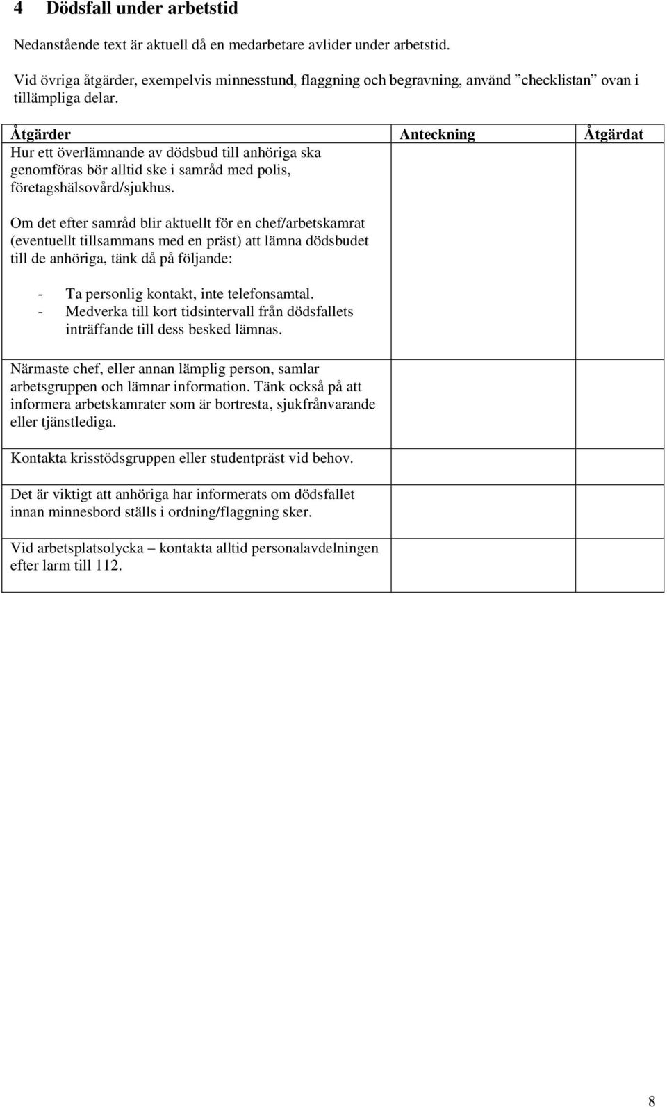 Åtgärder Anteckning Åtgärdat Hur ett överlämnande av dödsbud till anhöriga ska genomföras bör alltid ske i samråd med polis, företagshälsovård/sjukhus.