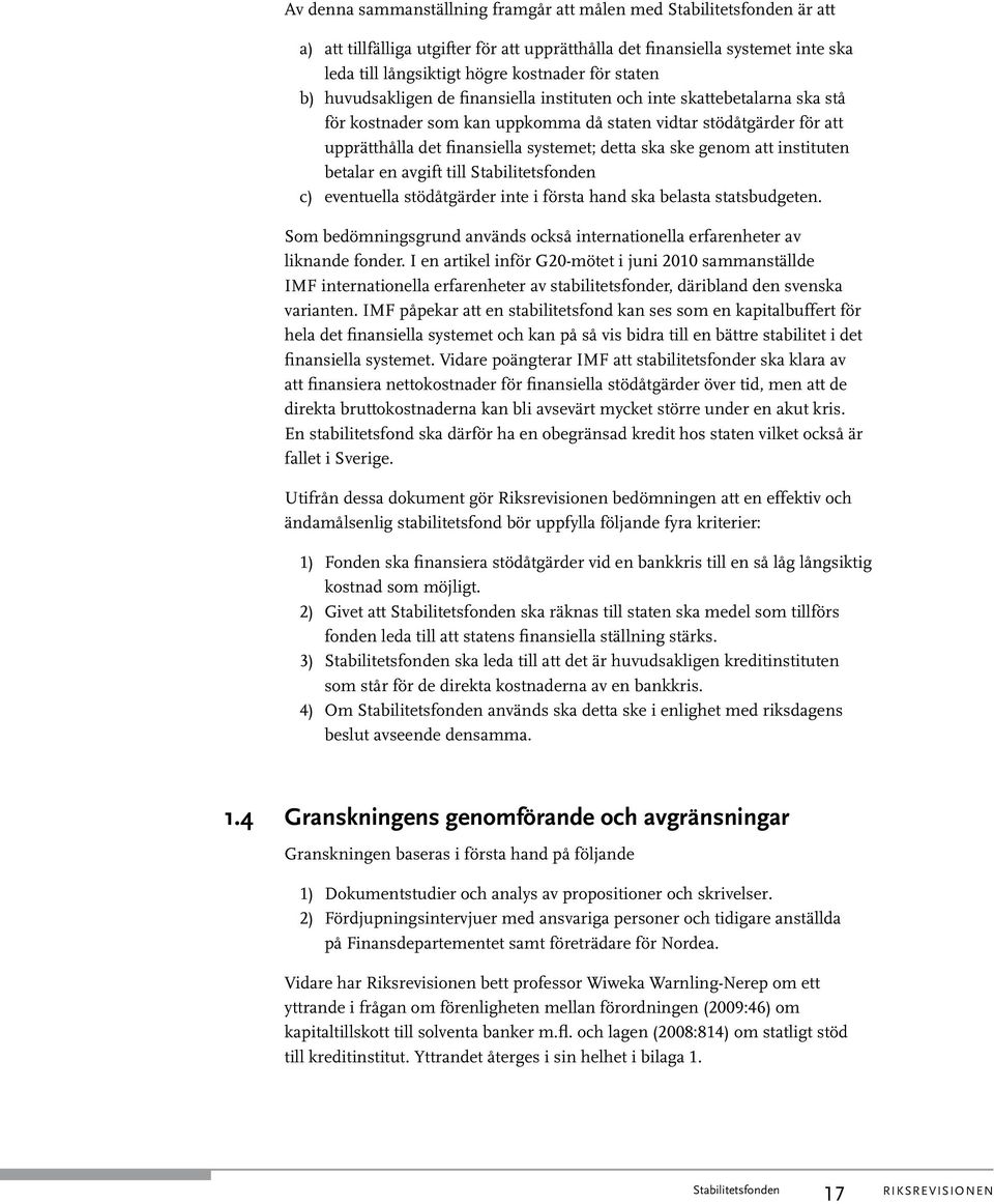 genom att instituten betalar en avgift till c) eventuella stödåtgärder inte i första hand ska belasta statsbudgeten. Som bedömningsgrund används också internationella erfarenheter av liknande fonder.