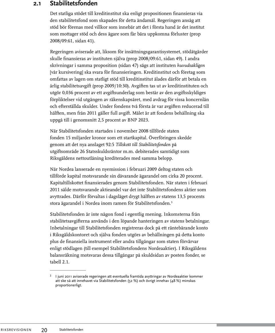 Regeringen aviserade att, liksom för insättningsgarantisystemet, stödåtgärder skulle finansieras av instituten själva (prop 2008/09:61, sidan 49).