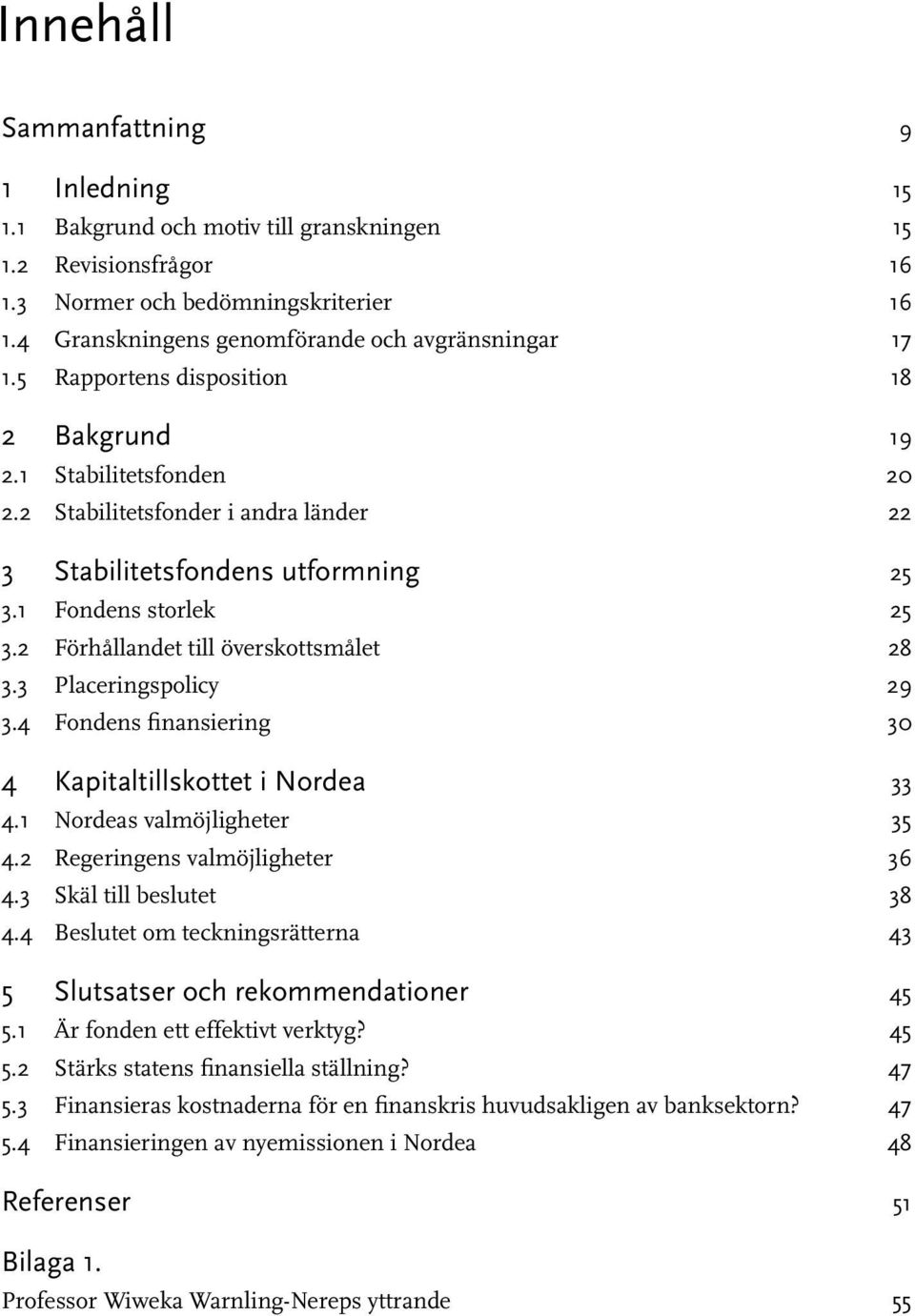 4 Fondens finansiering 30 4 Kapitaltillskottet i Nordea 33 4.1 Nordeas valmöjligheter 35 4.2 Regeringens valmöjligheter 36 4.3 Skäl till beslutet 38 4.