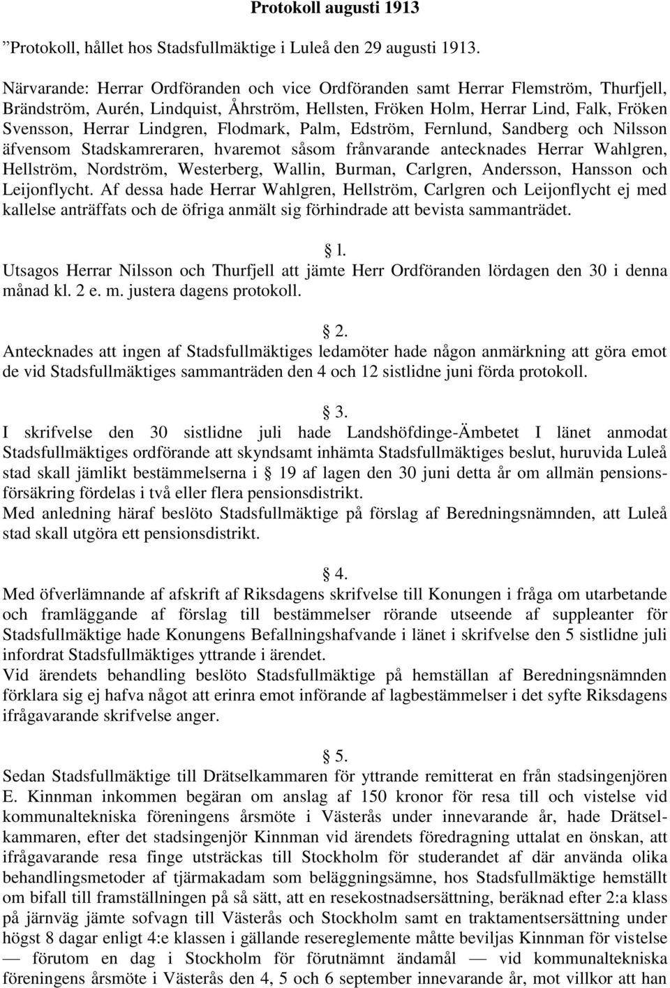 Lindgren, Flodmark, Palm, Edström, Fernlund, Sandberg och Nilsson äfvensom Stadskamreraren, hvaremot såsom frånvarande antecknades Herrar Wahlgren, Hellström, Nordström, Westerberg, Wallin, Burman,