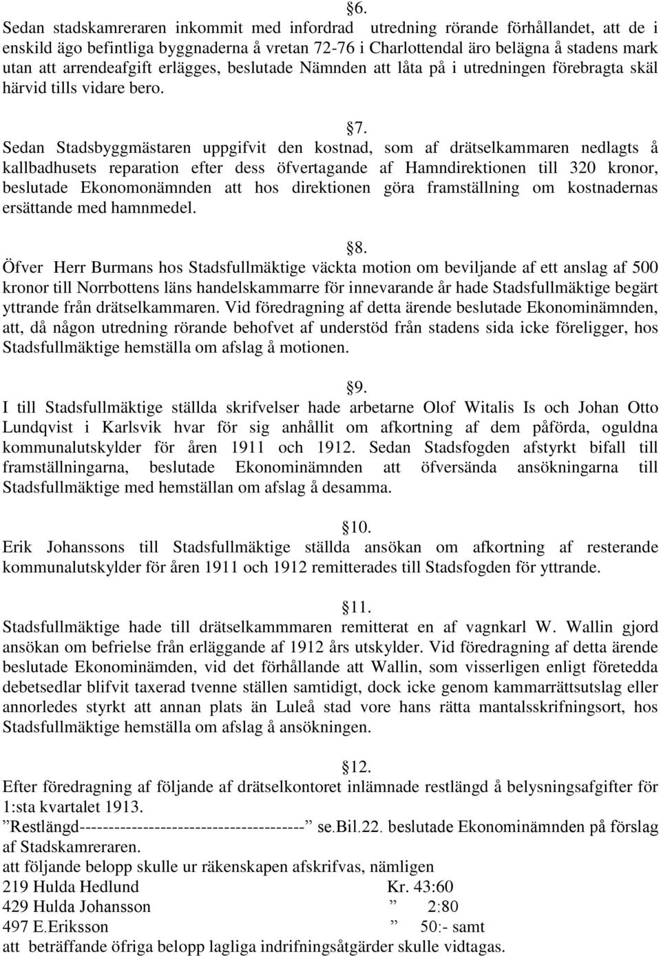 Sedan Stadsbyggmästaren uppgifvit den kostnad, som af drätselkammaren nedlagts å kallbadhusets reparation efter dess öfvertagande af Hamndirektionen till 320 kronor, beslutade Ekonomonämnden att hos