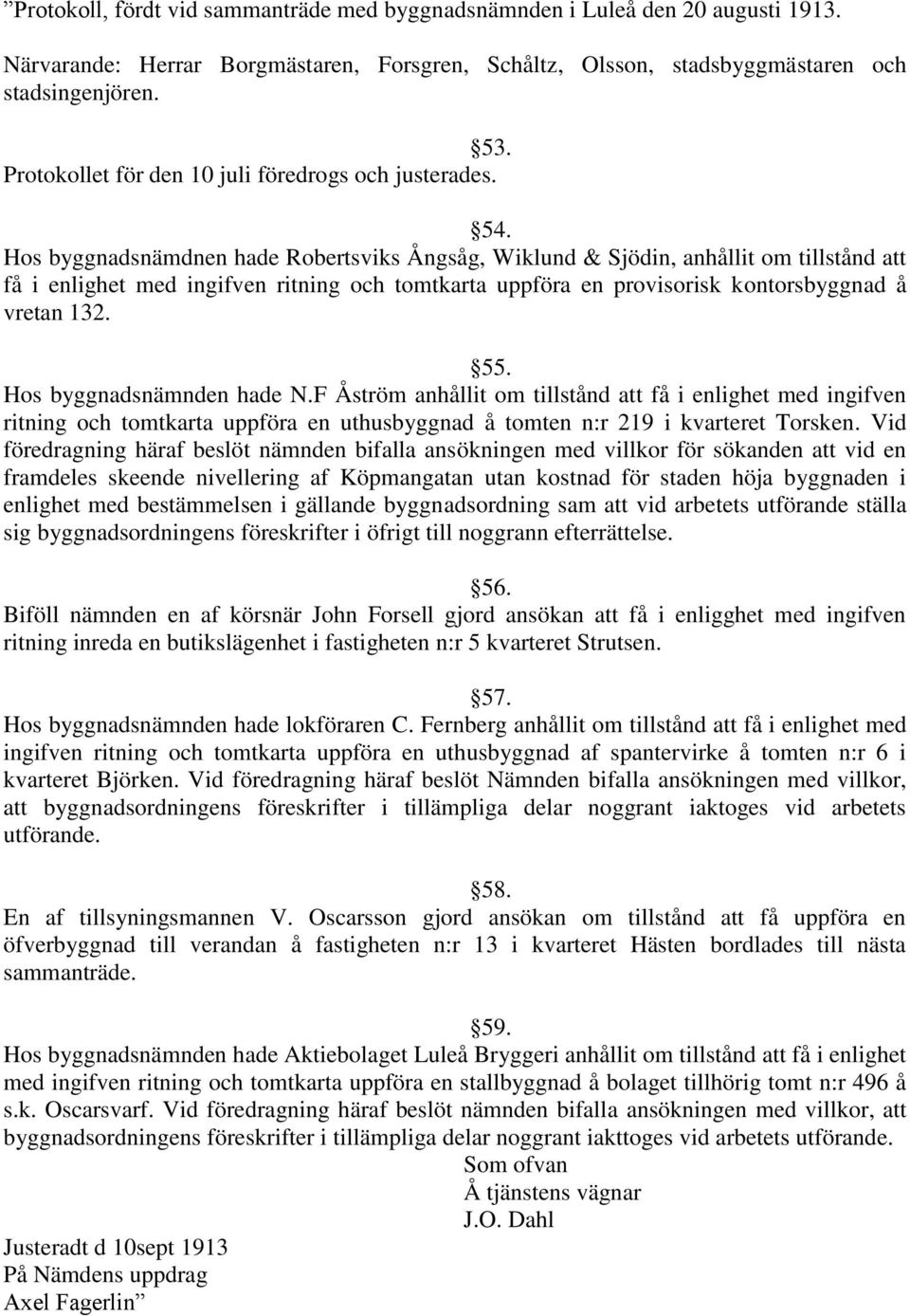 Hos byggnadsnämdnen hade Robertsviks Ångsåg, Wiklund & Sjödin, anhållit om tillstånd att få i enlighet med ingifven ritning och tomtkarta uppföra en provisorisk kontorsbyggnad å vretan 132. 55.