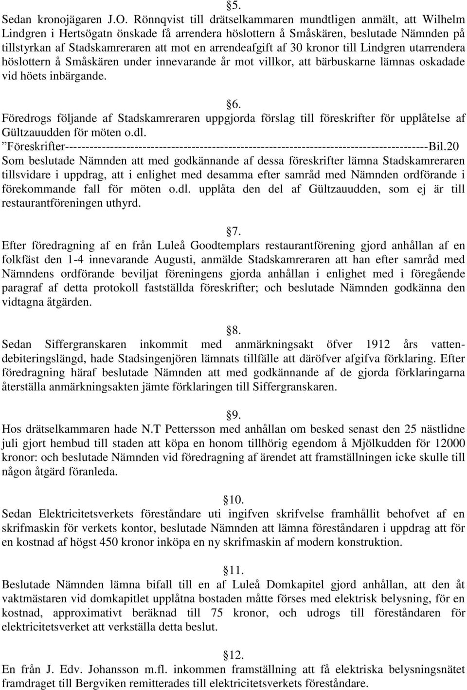 arrendeafgift af 30 kronor till Lindgren utarrendera höslottern å Småskären under innevarande år mot villkor, att bärbuskarne lämnas oskadade vid höets inbärgande. 6.